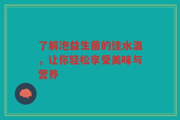 了解泡益生菌的佳水温,让你轻松享受美味与营养 了解泡益生菌的佳水温,让你轻松享受美味与营养