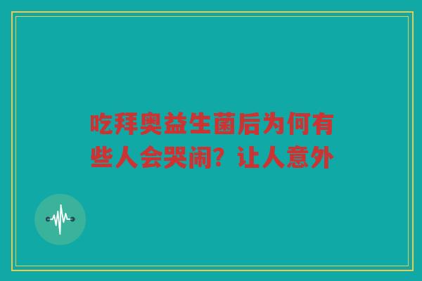 吃拜奥益生菌后为何有些人会哭闹？让人意外