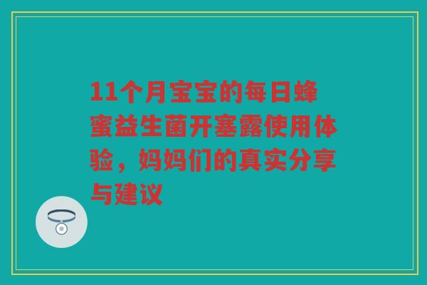 11个月宝宝的每日蜂蜜益生菌开塞露使用体验，妈妈们的真实分享与建议