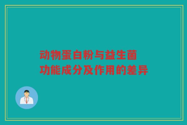 动物蛋白粉与益生菌 功能成分及作用的差异