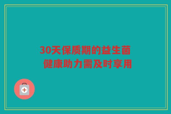 30天保质期的益生菌 健康助力需及时享用