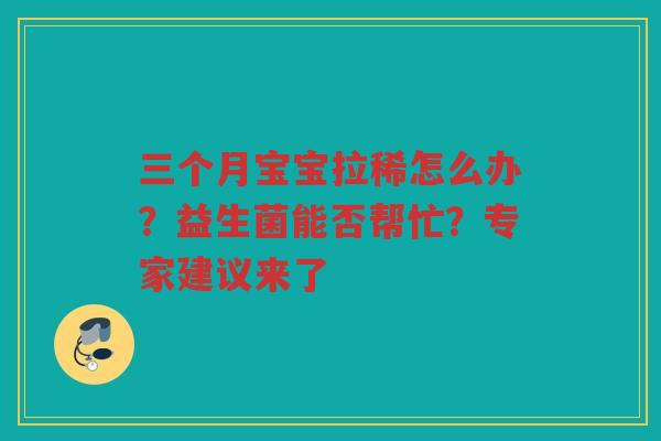 三个月宝宝拉稀怎么办？益生菌能否帮忙？专家建议来了