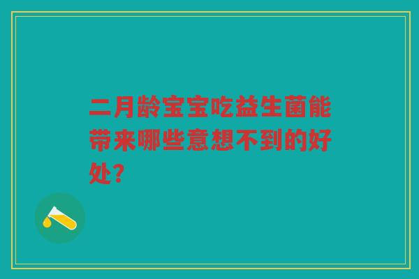 二月龄宝宝吃益生菌能带来哪些意想不到的好处？