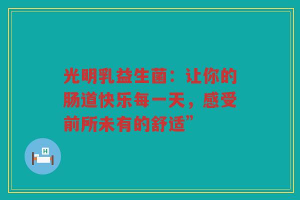 光明乳益生菌：让你的肠道快乐每一天，感受前所未有的舒适”