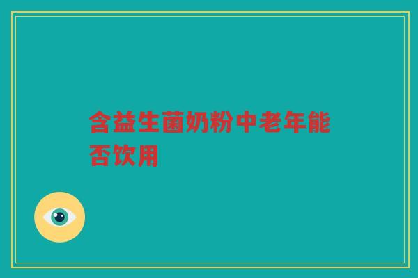 含益生菌奶粉中老年能否饮用 含益生菌奶粉中老年能否饮用