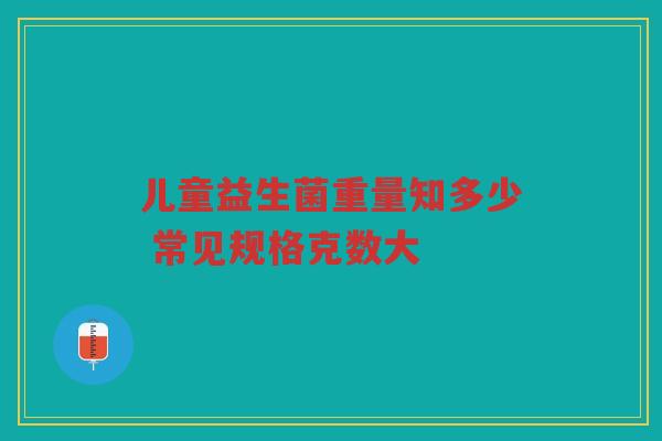 儿童益生菌重量知多少 常见规格克数大
