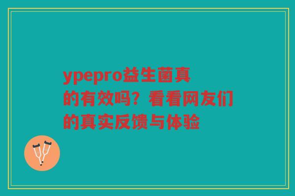 ypepro益生菌真的有效吗?看看网友们的真实反馈与体验