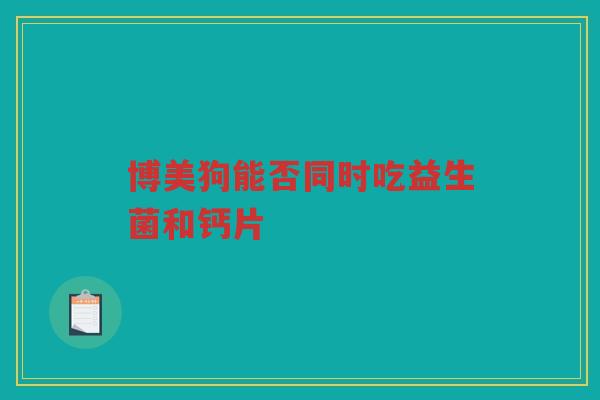 博美狗能否同时吃益生菌和钙片
