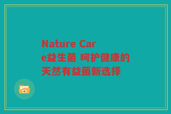 Nature Care益生菌 呵护健康的天然有益菌新选择