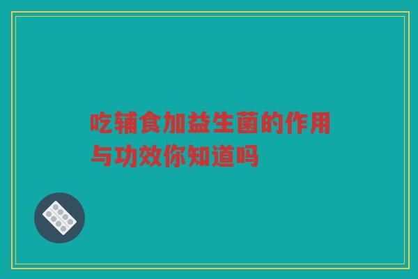 吃辅食加益生菌的作用与功效你知道吗