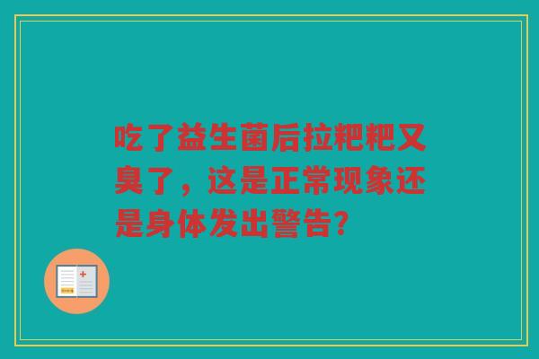 吃了益生菌后拉粑粑又臭了，这是正常现象还是身体发出警告？