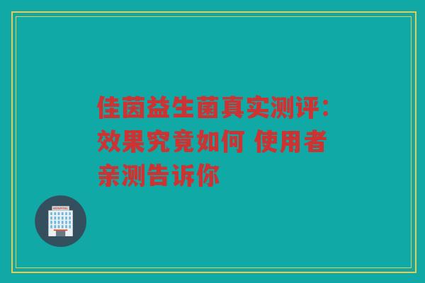 佳茵益生菌真实测评:效果究竟如何 使用者亲测告诉你 佳茵益生菌真实测评:效果究竟如何 使用者亲测告诉你