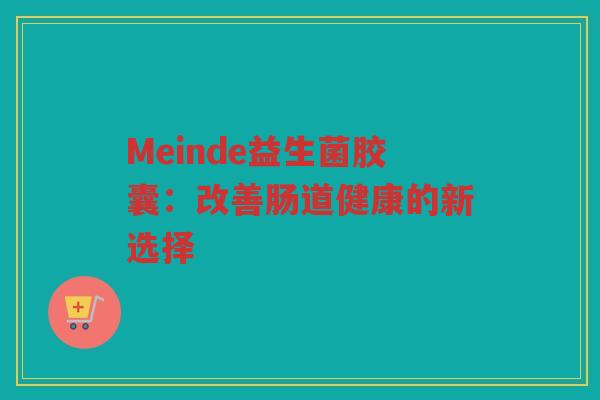 Meinde益生菌胶囊:改善肠道健康的新选择