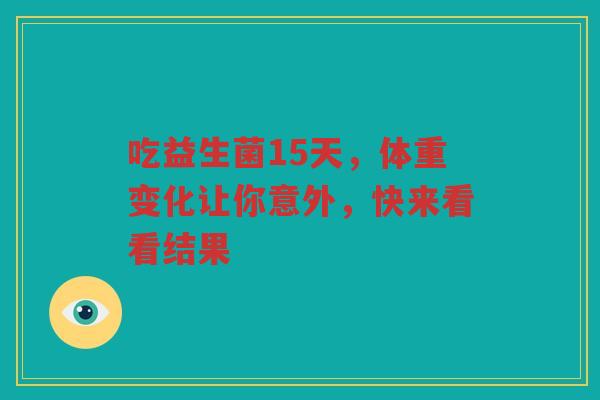 吃益生菌15天，体重变化让你意外，快来看看结果