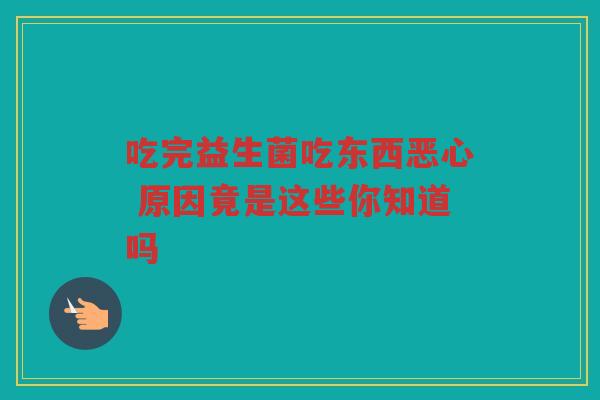 吃完益生菌吃东西恶心 原因竟是这些你知道吗