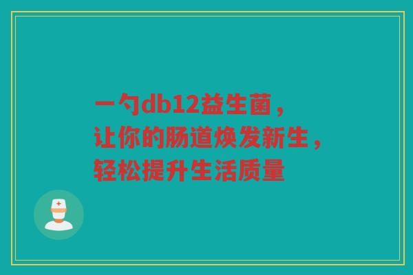 一勺db12益生菌,让你的肠道焕发新生,轻松提升生活质量
