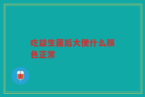 吃益生菌后大便什么颜色正常