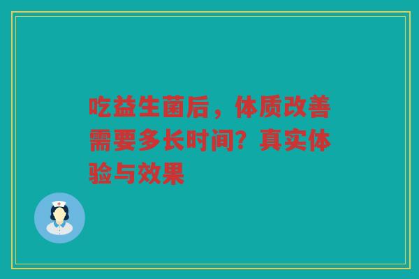 吃益生菌后,体质改善需要多长时间?真实体验与效果