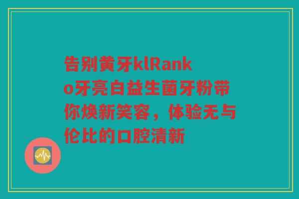 告别黄牙klRanko牙亮白益生菌牙粉带你焕新笑容,体验无与伦比的口腔清新