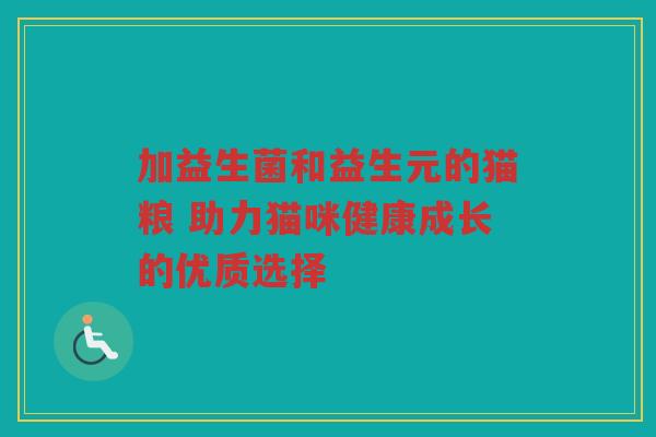 加益生菌和益生元的猫粮 助力猫咪健康成长的优质选择