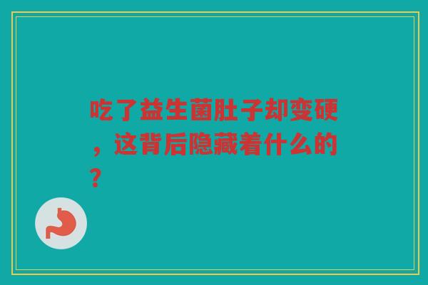 吃了益生菌肚子却变硬,这背后隐藏着什么的?