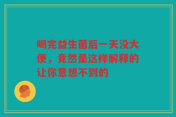 喝完益生菌后一天没大便,竟然是这样解释的让你意想不到的
