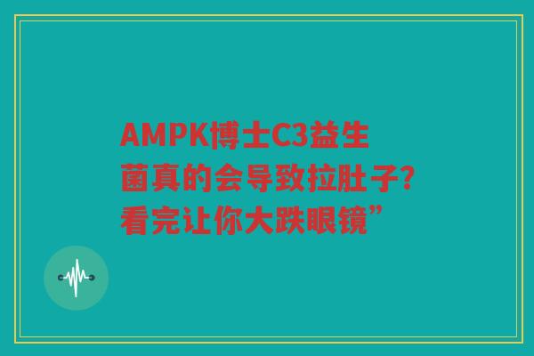 AMPK博士C3益生菌真的会导致拉肚子?看完让你大跌眼镜”
