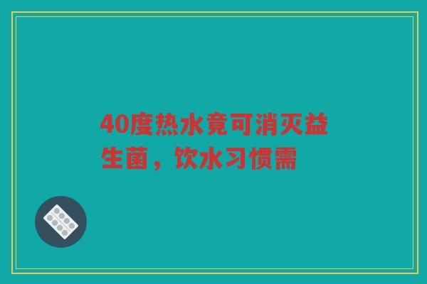 40度热水竟可消灭益生菌,饮水习惯需