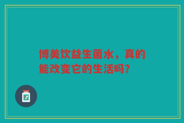 博美饮益生菌水，真的能改变它的生活吗？
