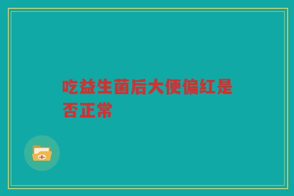 吃益生菌后大便偏红是否正常