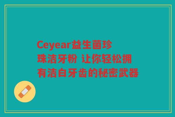Ceyear益生菌珍珠洁牙粉 让你轻松拥有洁白牙齿的秘密武器