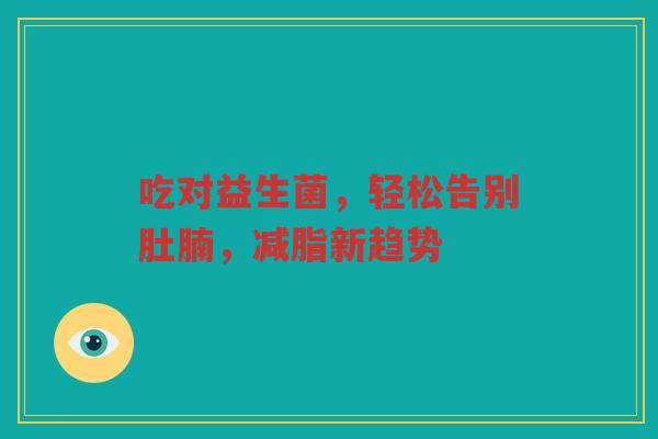 吃对益生菌,轻松告别肚腩,减脂新趋势
