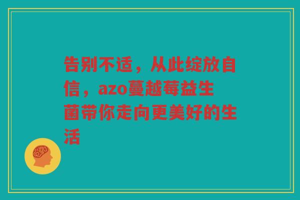 告别不适,从此绽放自信,azo蔓越莓益生菌带你走向更美好的生活