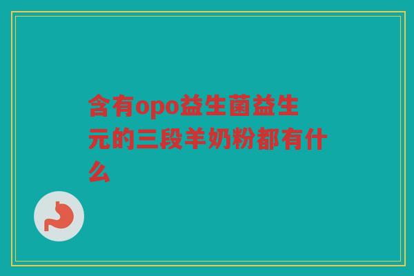 含有opo益生菌益生元的三段羊奶粉都有什么