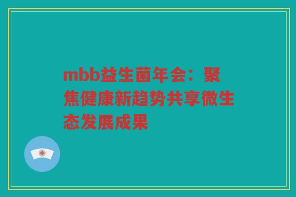 mbb益生菌年会：聚焦健康新趋势共享微生态发展成果