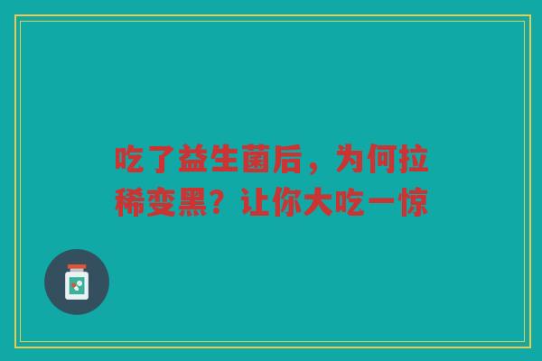 吃了益生菌后,为何拉稀变黑?让你大吃一惊
