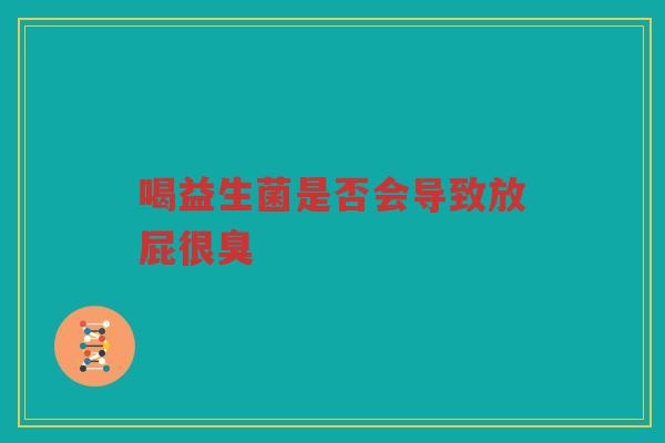 喝益生菌是否会导致放屁很臭
