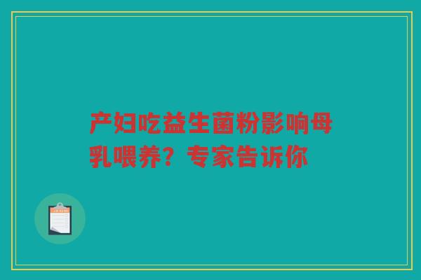 产妇吃益生菌粉影响母乳喂养？专家告诉你