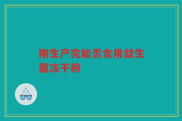 刚生产完能否食用益生菌冻干粉