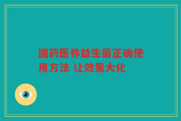 国药医养益生菌正确使用方法 让效果大化