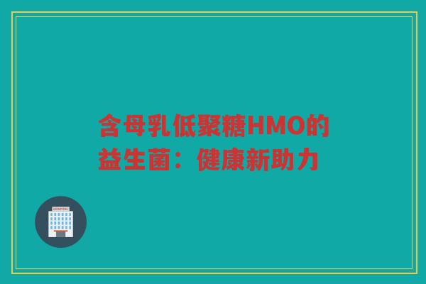 含母乳低聚糖HMO的益生菌:健康新助力
