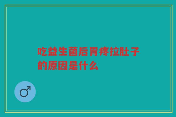 吃益生菌后胃疼拉肚子的原因是什么