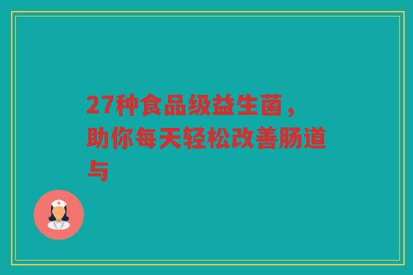 27种食品级益生菌,助你每天轻松改善肠道与