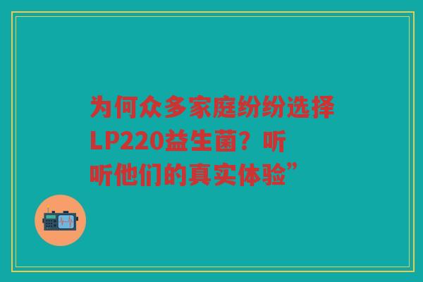 为何众多家庭纷纷选择LP220益生菌?听听他们的真实体验”