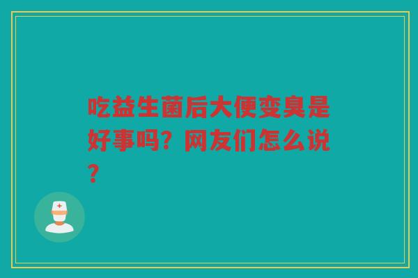 吃益生菌后大便变臭是好事吗?网友们怎么说?
