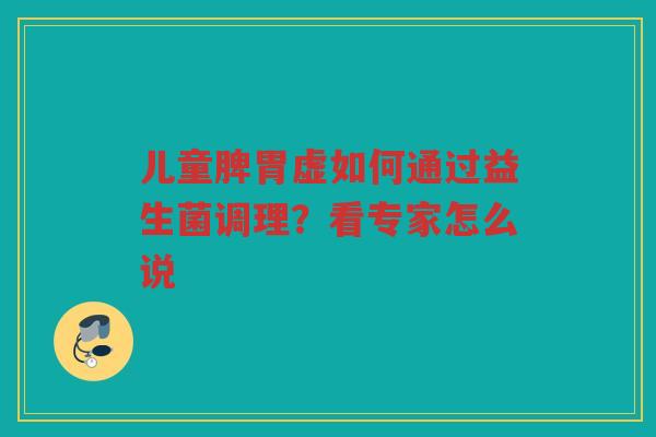 儿童脾胃虚如何通过益生菌调理？看专家怎么说