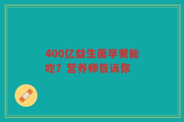 400亿益生菌早餐能吃?营养师告诉你