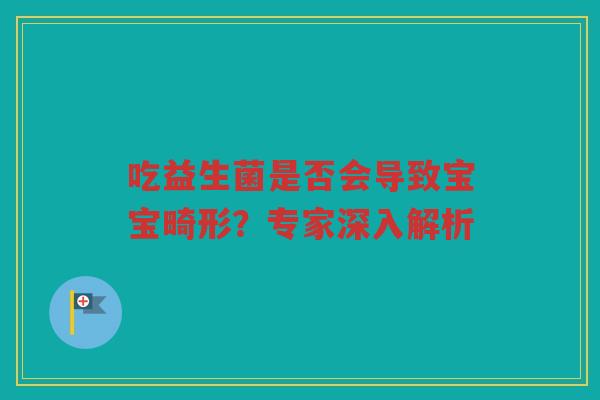 吃益生菌是否会导致宝宝畸形?专家深入解析