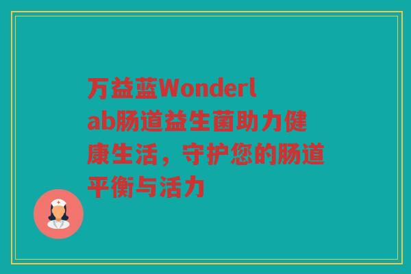 万益蓝Wonderlab肠道益生菌助力健康生活,守护您的肠道平衡与活力