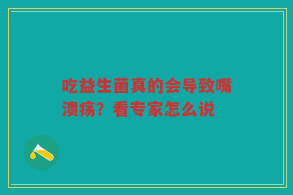 吃益生菌真的会导致嘴溃疡？看专家怎么说